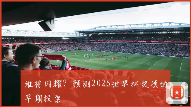 谁将闪耀？预测2026世界杯奖项的早期投票
