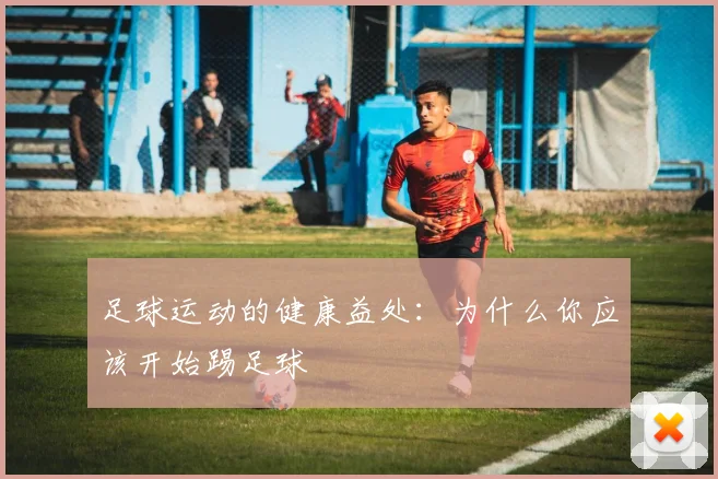 足球运动的健康益处：为什么你应该开始踢足球