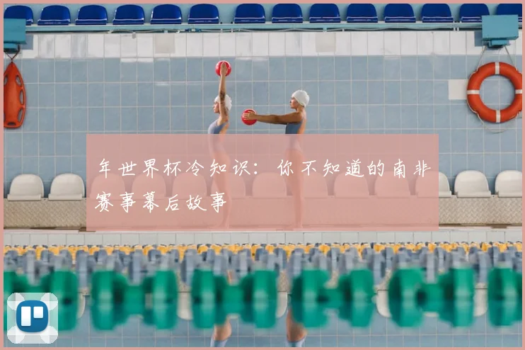 年世界杯冷知识:你不知道的南非赛事幕后故事