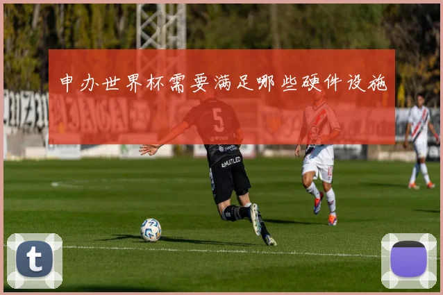 申办世界杯需要满足哪些硬件设施