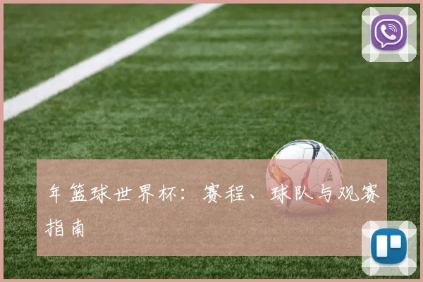 年篮球世界杯：赛程、球队与观赛指南